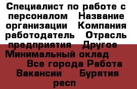 Специалист по работе с персоналом › Название организации ­ Компания-работодатель › Отрасль предприятия ­ Другое › Минимальный оклад ­ 18 000 - Все города Работа » Вакансии   . Бурятия респ.